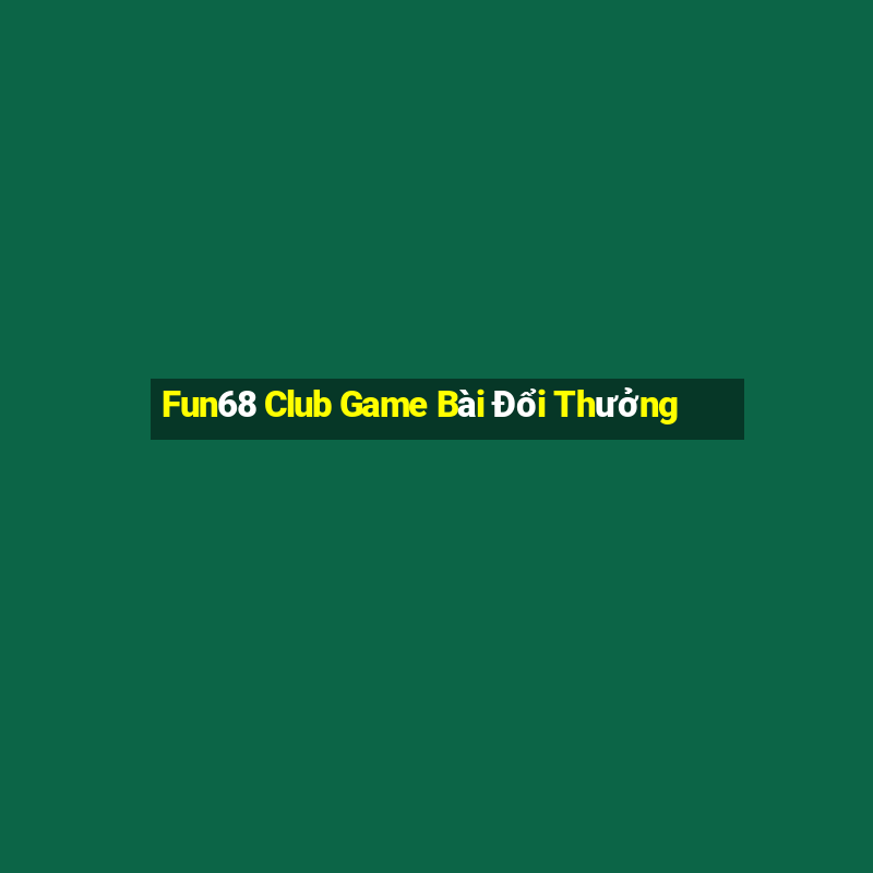 Fun68 Club Game Bài Đổi Thưởng