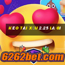 kèo tài xỉu 2.25 là gì