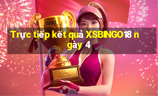 Trực tiếp kết quả XSBINGO18 ngày 4