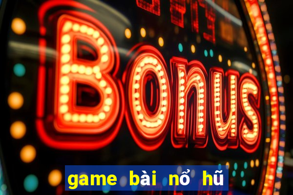 game bài nổ hũ uy tín