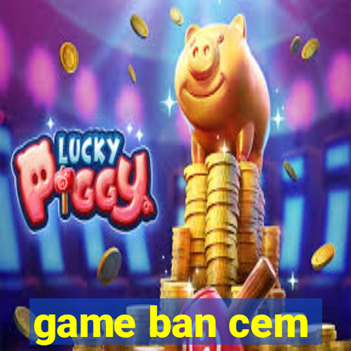 game ban cem