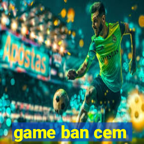 game ban cem