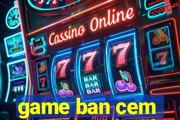 game ban cem