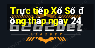 Trực tiếp Xổ Số đồng tháp ngày 24