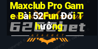 Maxclub Pro Game Bài 52Fun Đổi Thưởng