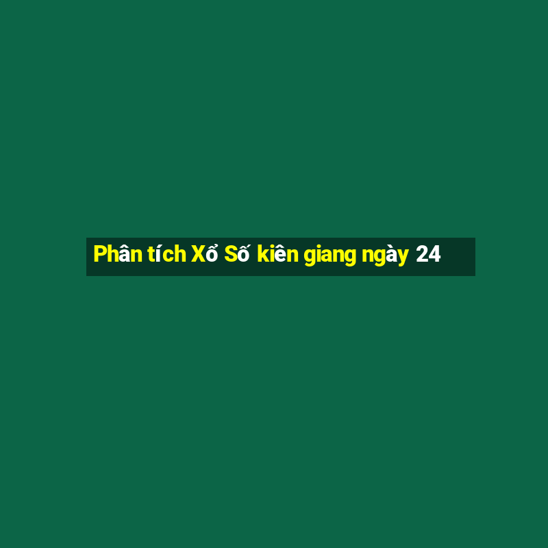 Phân tích Xổ Số kiên giang ngày 24