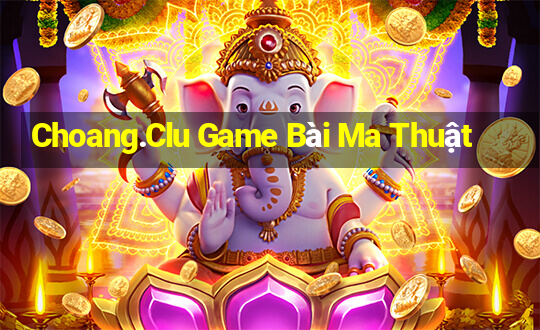 Choang.Clu Game Bài Ma Thuật