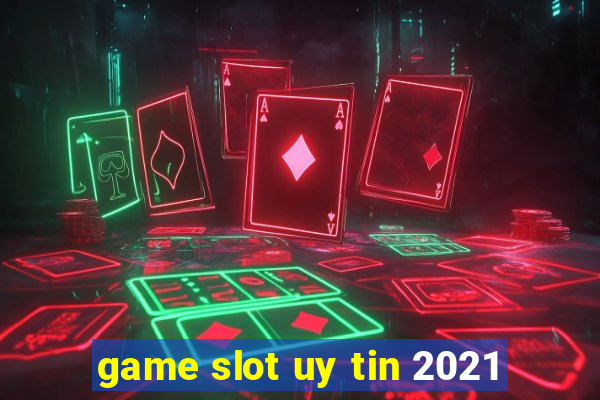 game slot uy tin 2021