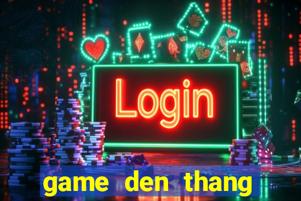 game den thang trang thua