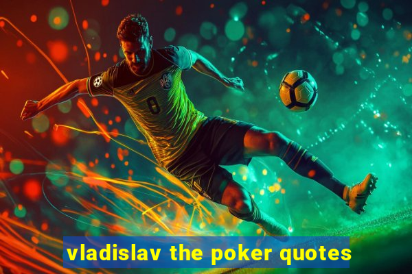 vladislav the poker quotes