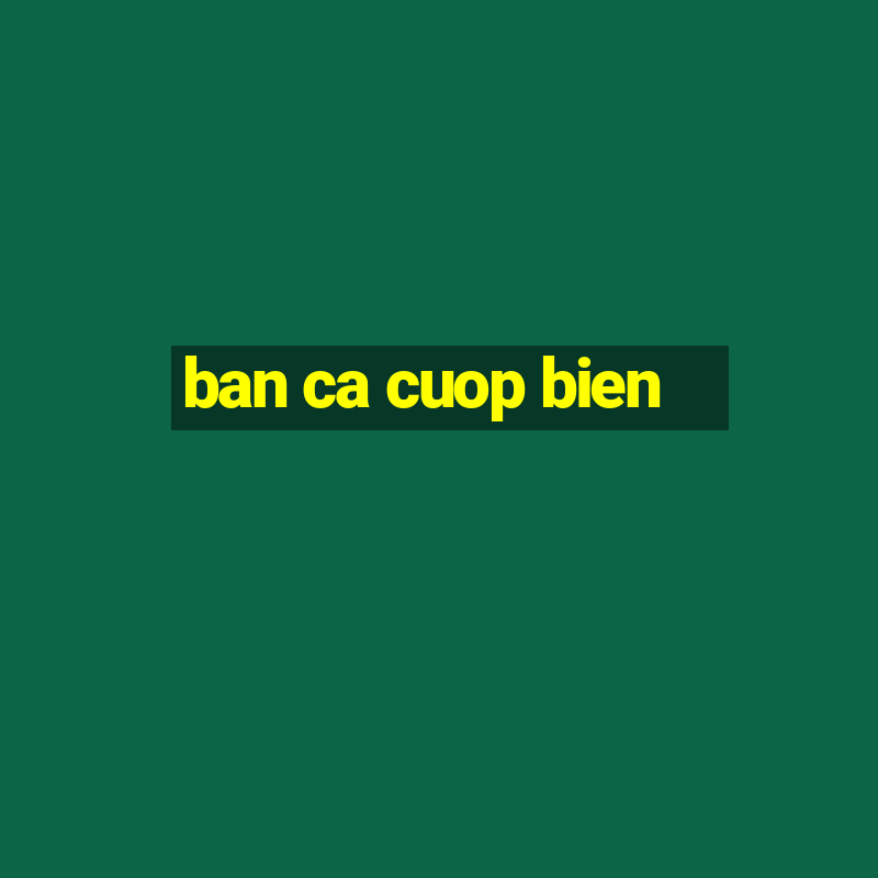 ban ca cuop bien