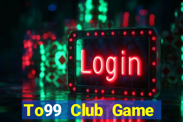 To99 Club Game Bài Online Uy Tín