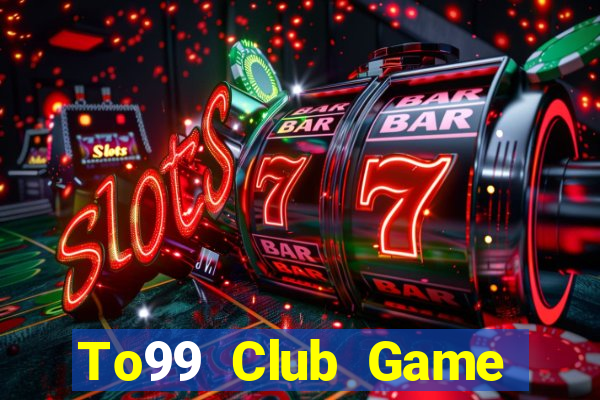 To99 Club Game Bài Online Uy Tín