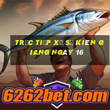 Trực tiếp Xổ Số kiên giang ngày 16