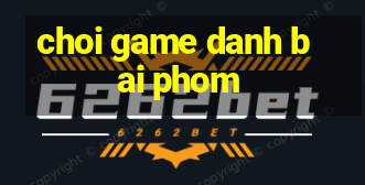 choi game danh bai phom