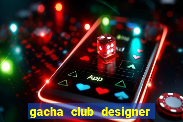 gacha club designer edition mod apk