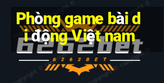 Phòng game bài di động Việt nam