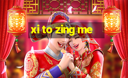 xi to zing me