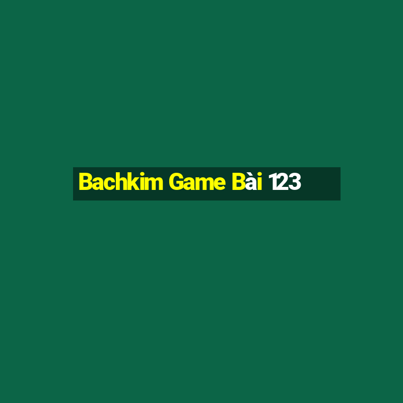 Bachkim Game Bài 123