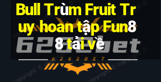 Bull Trùm Fruit Truy hoan tập Fun88 tải về