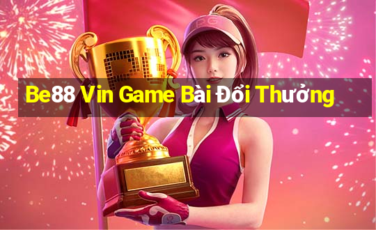 Be88 Vin Game Bài Đổi Thưởng