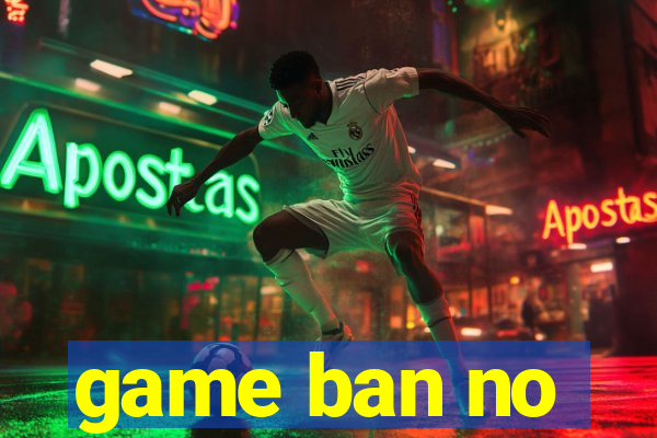 game ban no