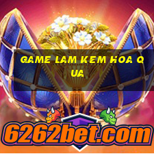 game lam kem hoa qua