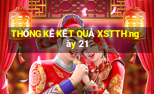 THỐNG KÊ KẾT QUẢ XSTTH ngày 21