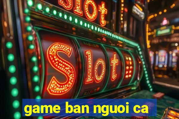 game ban nguoi ca