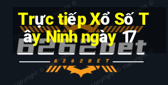 Trực tiếp Xổ Số Tây Ninh ngày 17