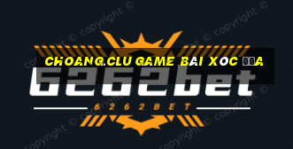 Choang.Clu Game Bài Xóc Đĩa