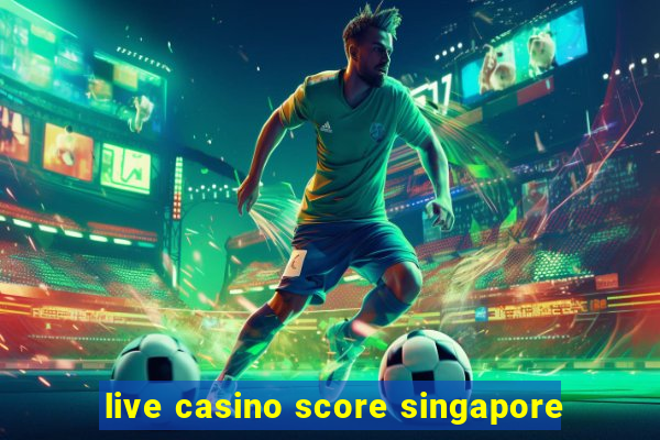 live casino score singapore