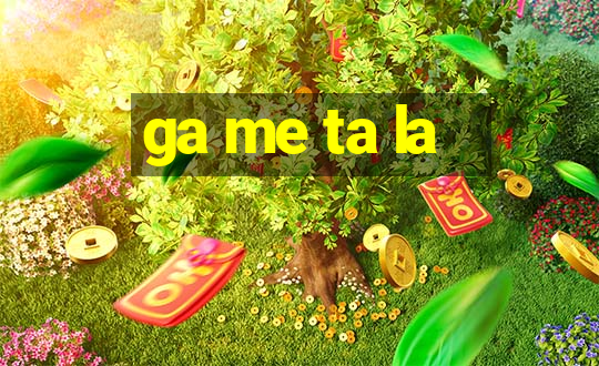 ga me ta la