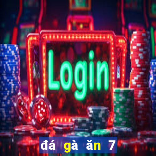 đá gà ăn 7 là gì