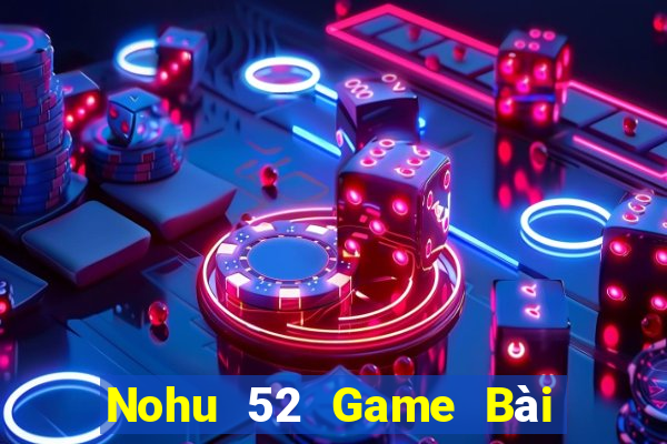 Nohu 52 Game Bài Phái Mạnh