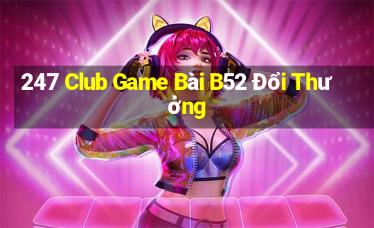 247 Club Game Bài B52 Đổi Thưởng