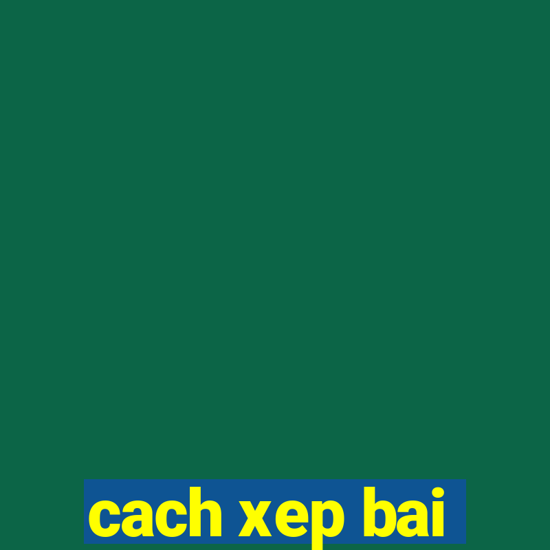 cach xep bai