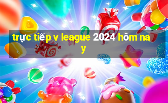 trực tiếp v league 2024 hôm nay