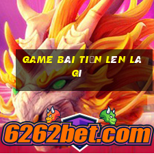 game bài tiến lên là gì