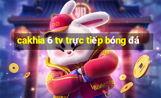 cakhia 6 tv trực tiếp bóng đá