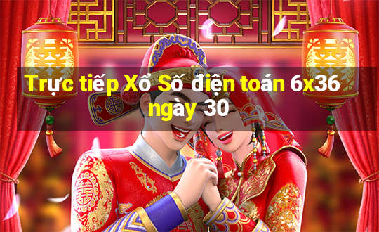 Trực tiếp Xổ Số điện toán 6x36 ngày 30