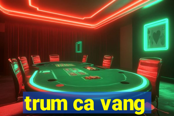 trum ca vang