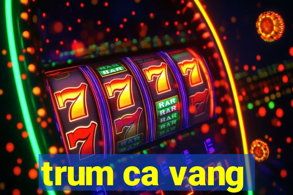 trum ca vang