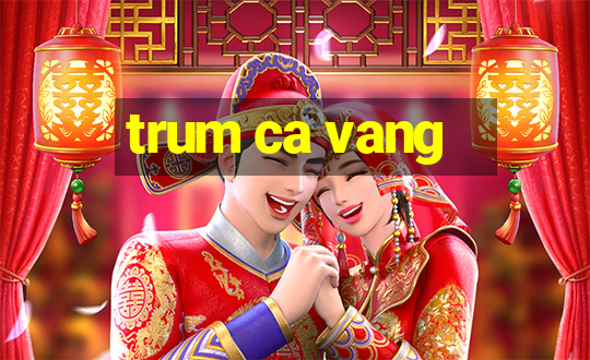 trum ca vang