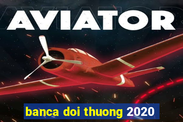 banca doi thuong 2020