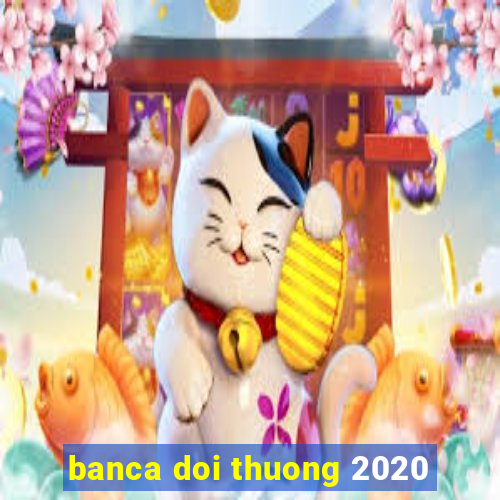 banca doi thuong 2020