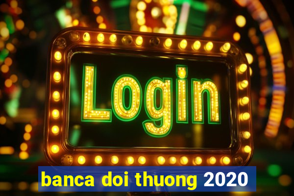 banca doi thuong 2020