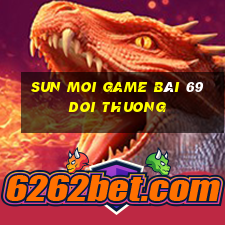 Sun Moi Game Bài 69 Doi Thuong