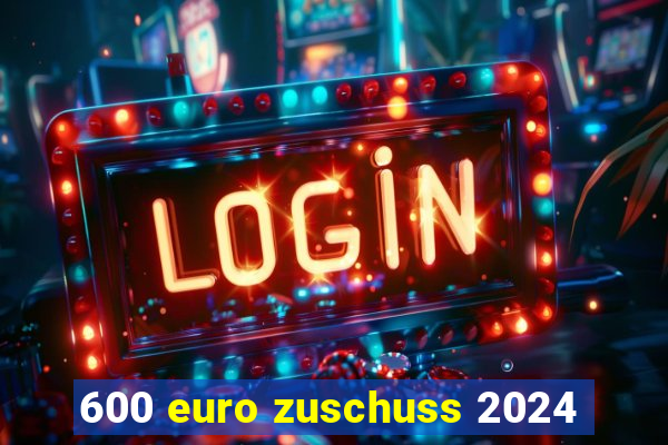 600 euro zuschuss 2024