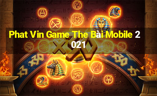 Phat Vin Game The Bài Mobile 2021